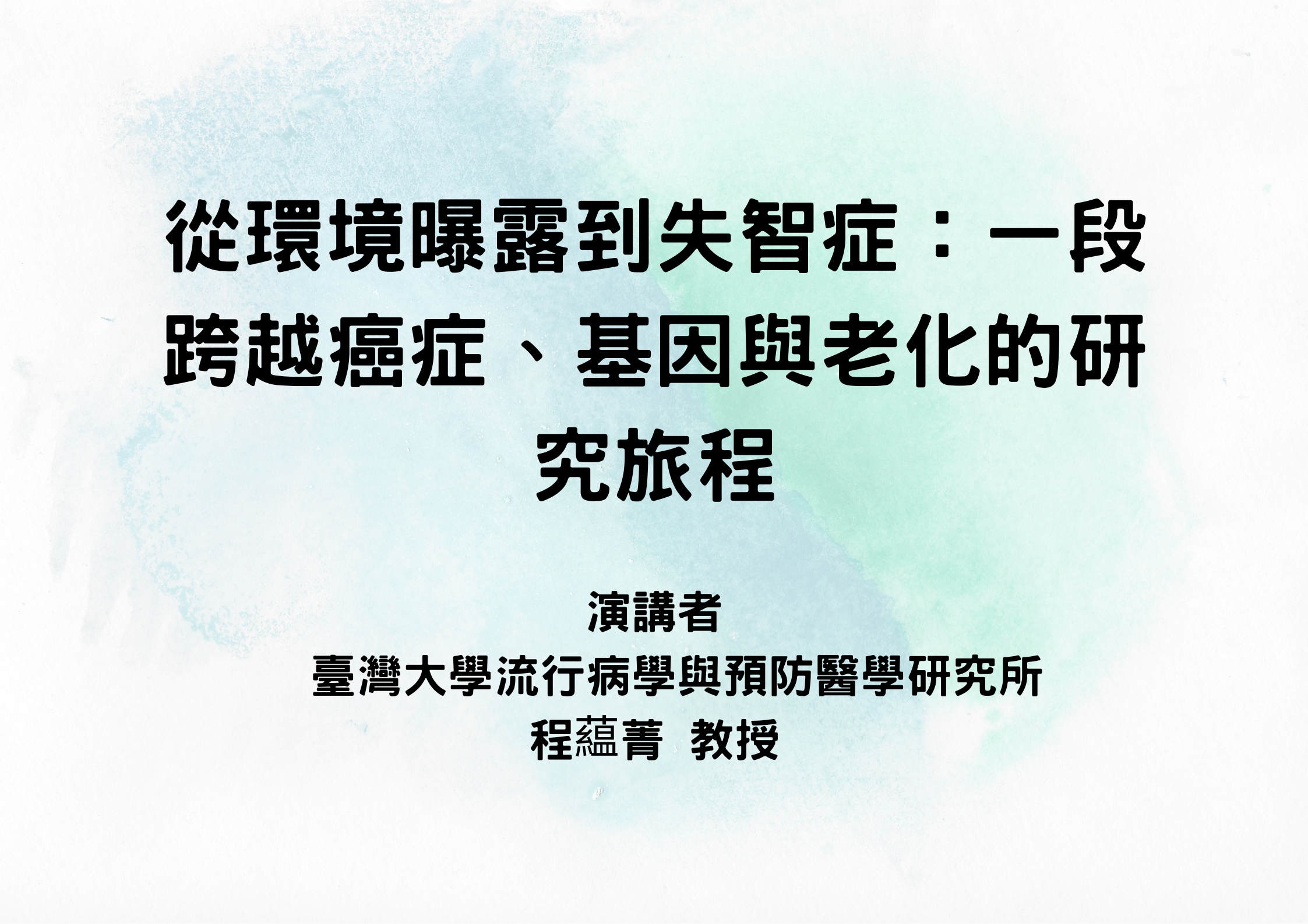 系友系列專題演講-從環境曝露到失智症：一段跨越癌症、基因與老化的研究旅程